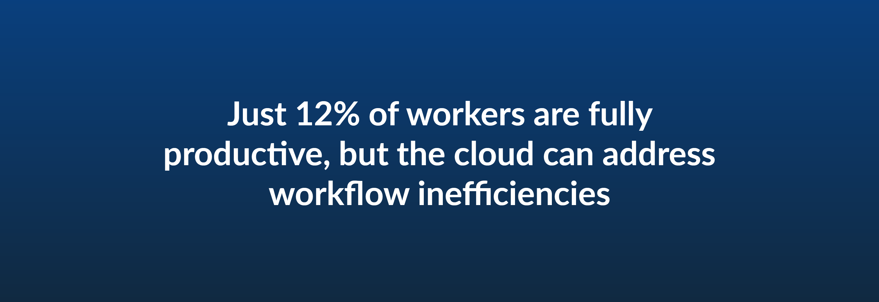 Just 12% of workers are fully productive, but the cloud can address workflow inefficiencies
