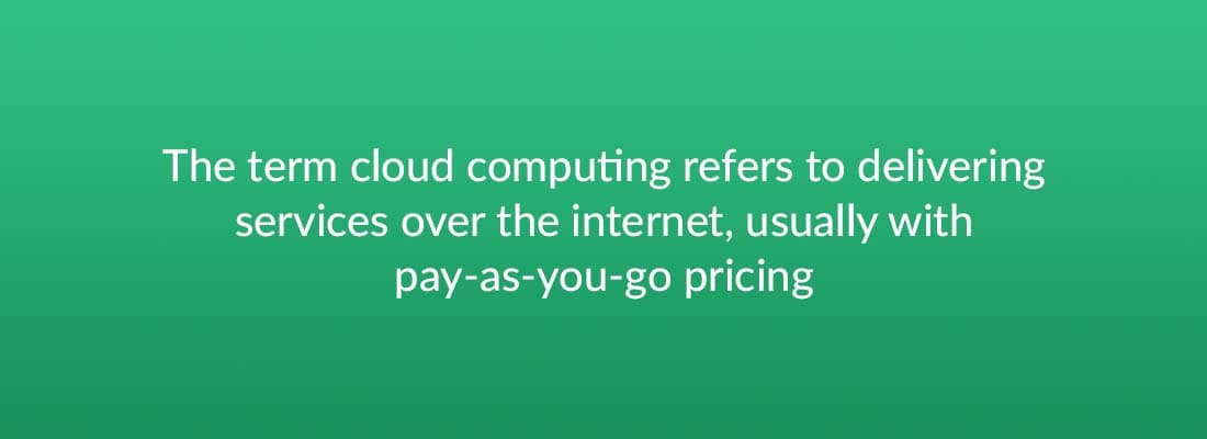 The term cloud computing refers to delivering services over the internet, usually with pay-as-you-go pricing