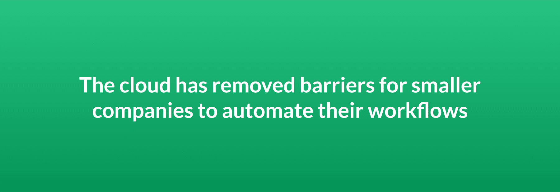 The cloud has removed barriers for smaller companies to automate their workflows