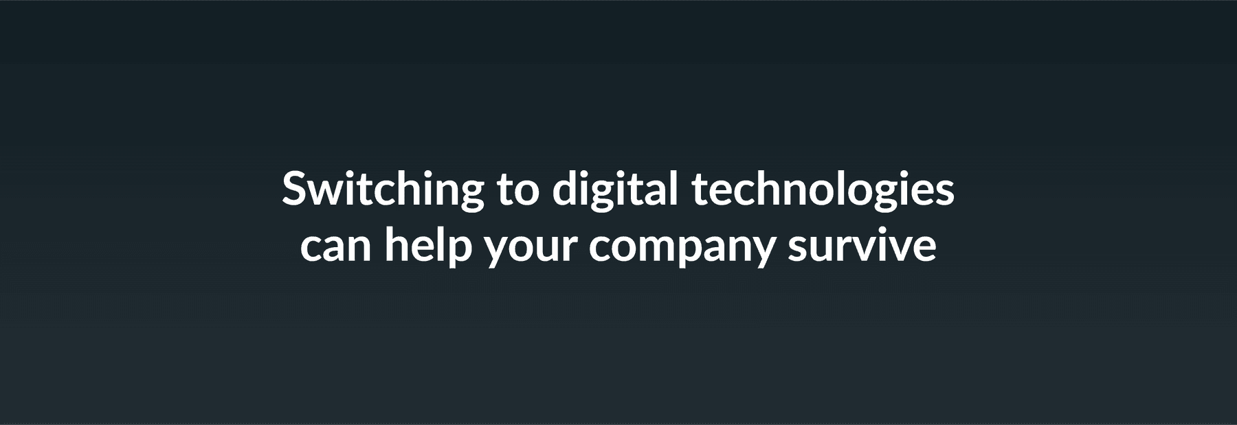 Switching to digital technologies can help your company survive