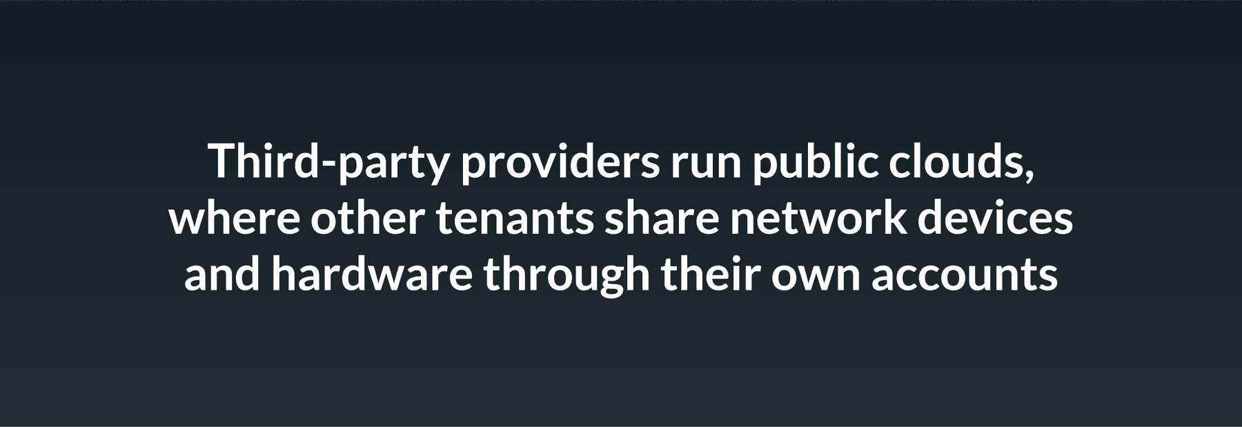 Third-party providers run public clouds, where other tenants share network devices and hardware through their own accounts