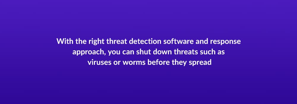 With the right threat detection software and response approach, you can shut down threats such as viruses or worms before they spread