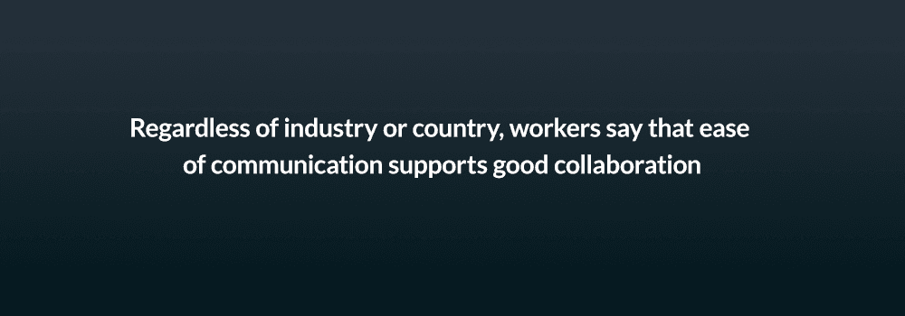 Regardless of industry or country, workers say that ease of communication supports good collaboration