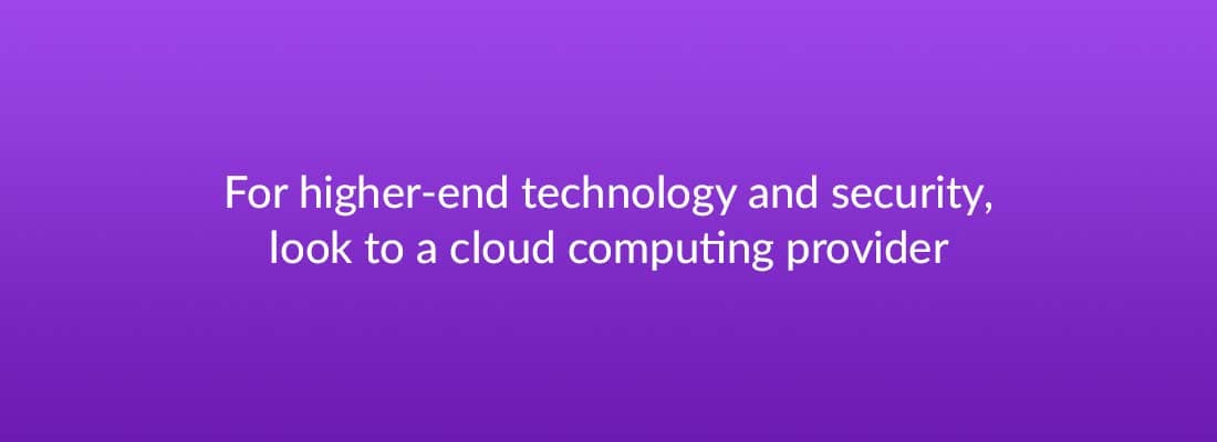 For higher-end technology and security, look to a cloud computing provider