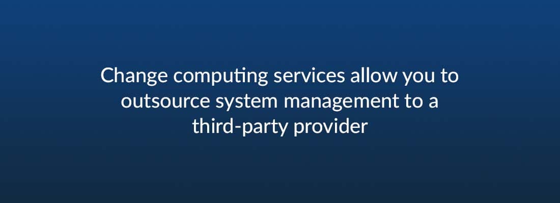 Change computing services allow you to outsource system management to a third-party provider