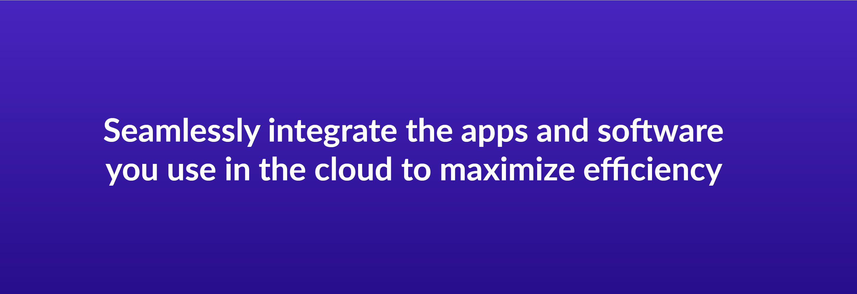 Seamlessly integrate the apps and software you use in the cloud to maximize efficiency