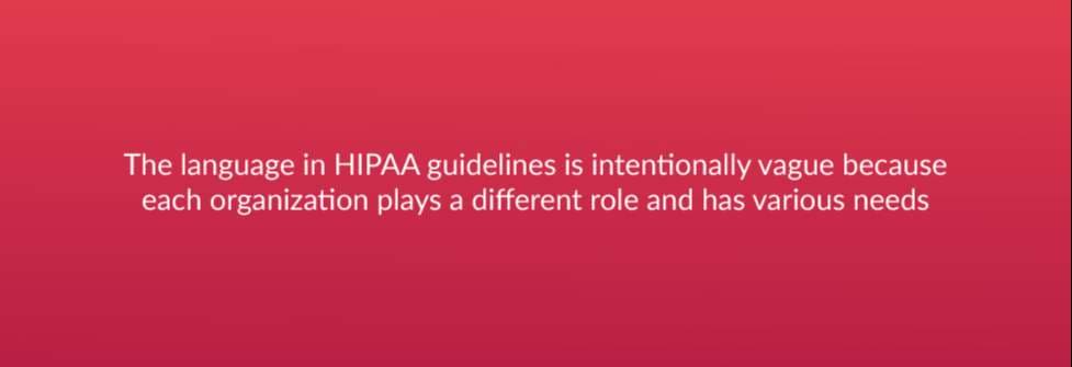 The language in HIPAA guidelines is intentionally vague because each organization plays a different role and has various needs
