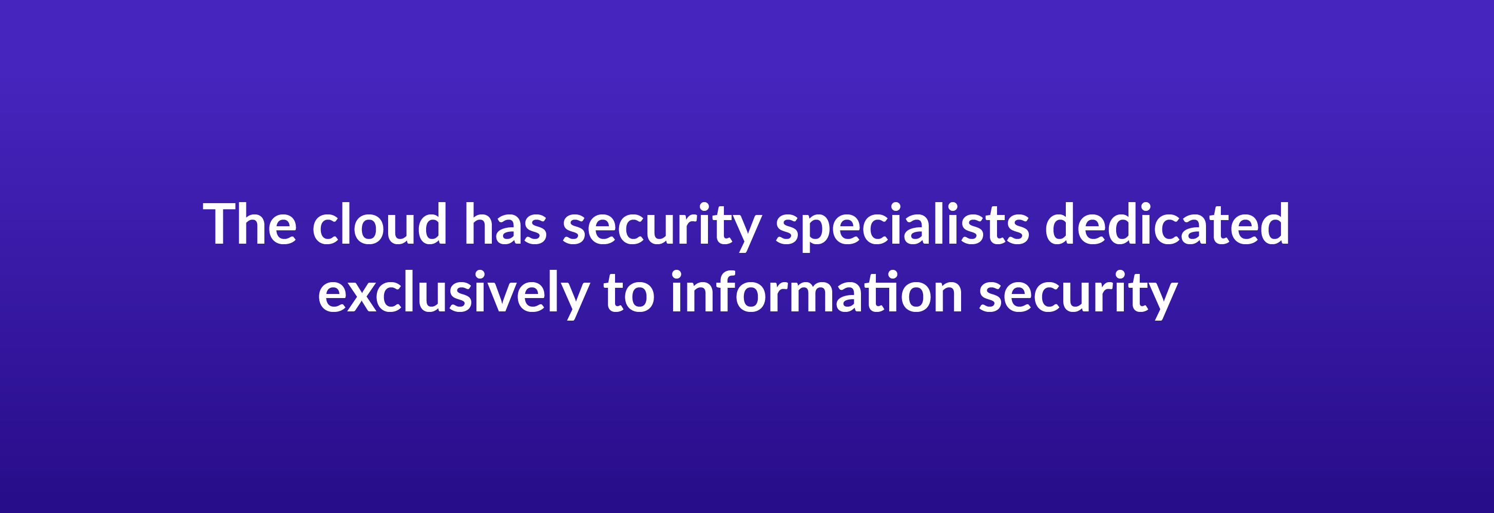 The cloud has security specialists dedicated exclusively to information security