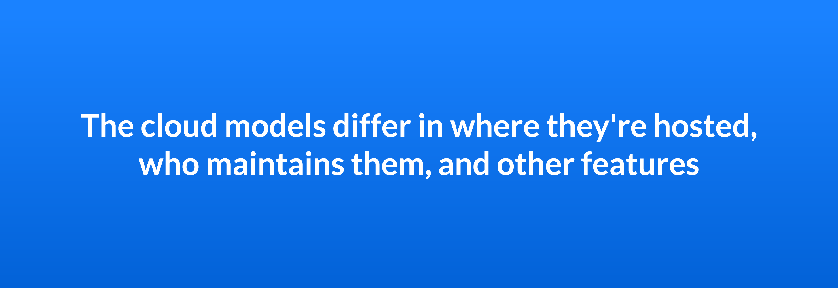 The cloud models differ in where they're hosted, who maintains them, and other features