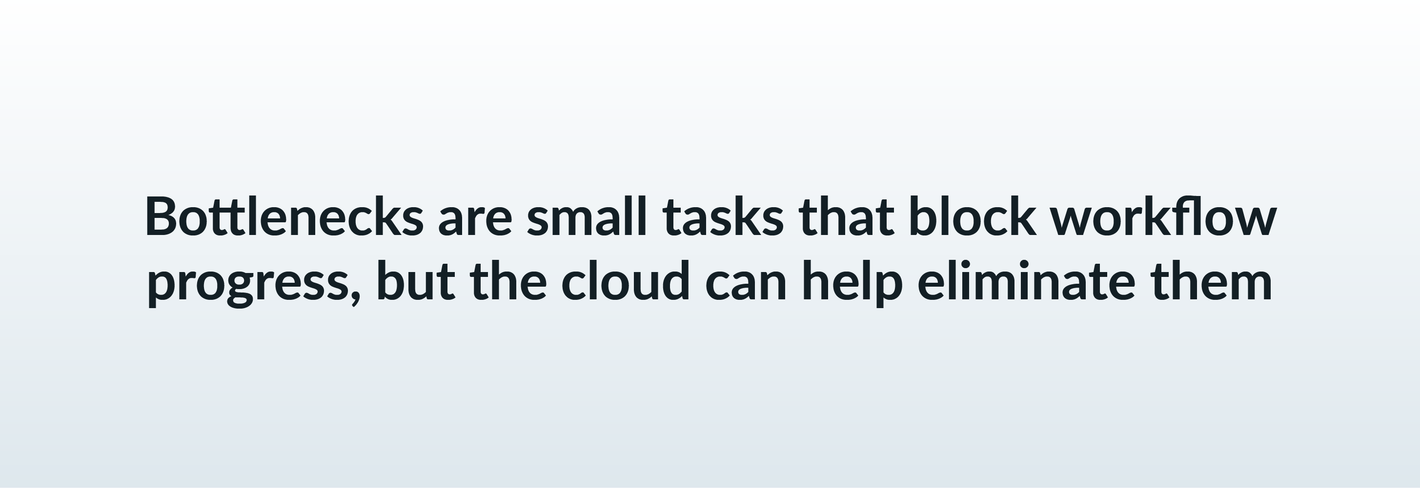 Bottlenecks are small tasks that block workflow progress, but the cloud can help eliminate them