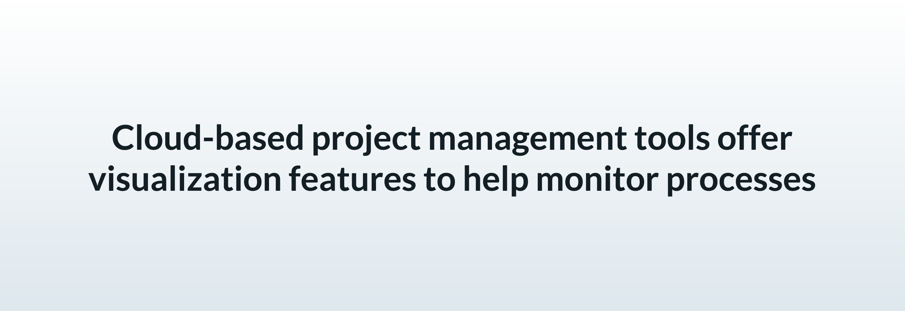 Cloud-based project management tools offer visualization features to help monitor processes