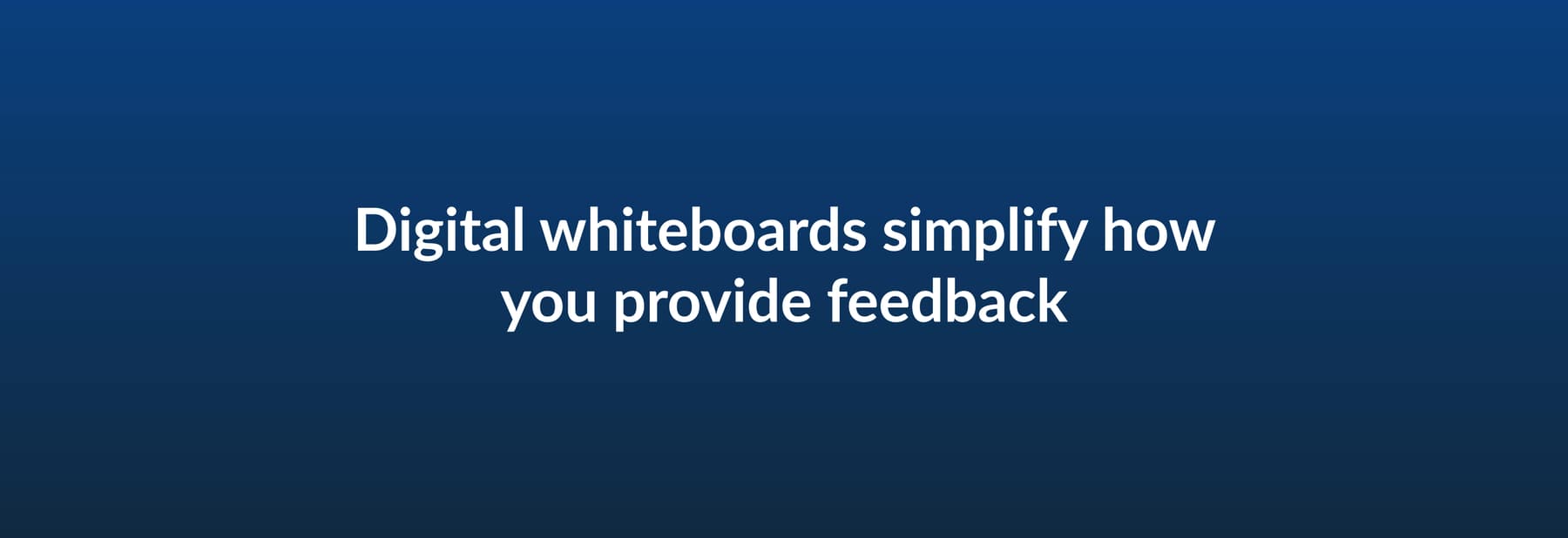 Digital whiteboards simplify how you provide feedback