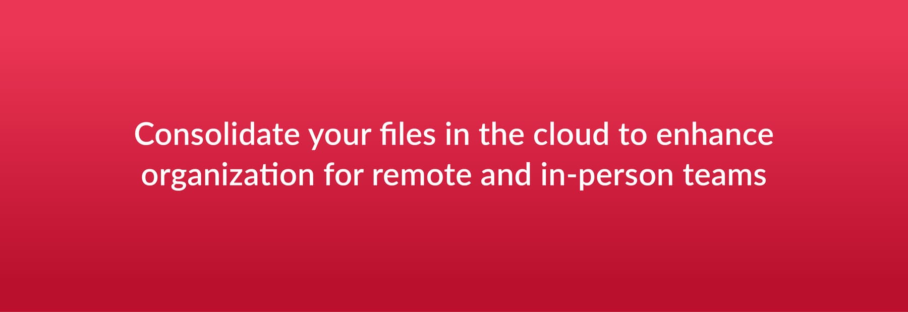 Consolidate your files in the cloud to enhance organization for remote and in-person teams