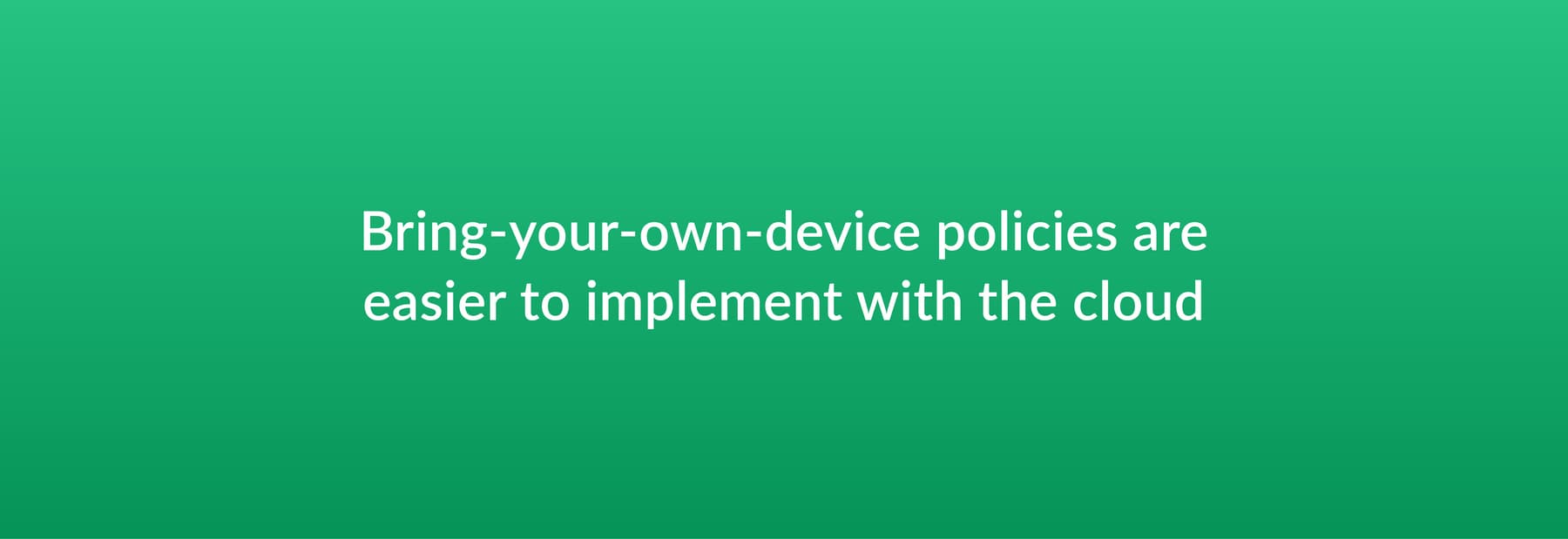 Bring-your-own-device polices are easier to implement with the cloud