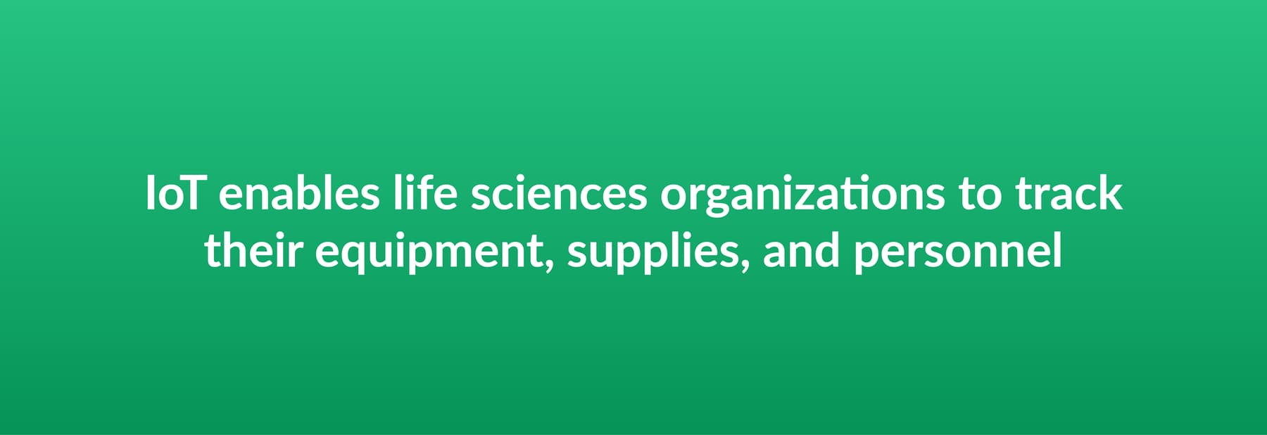 IoT enables life sciences organizations to track their equipment, supplies, and personnel