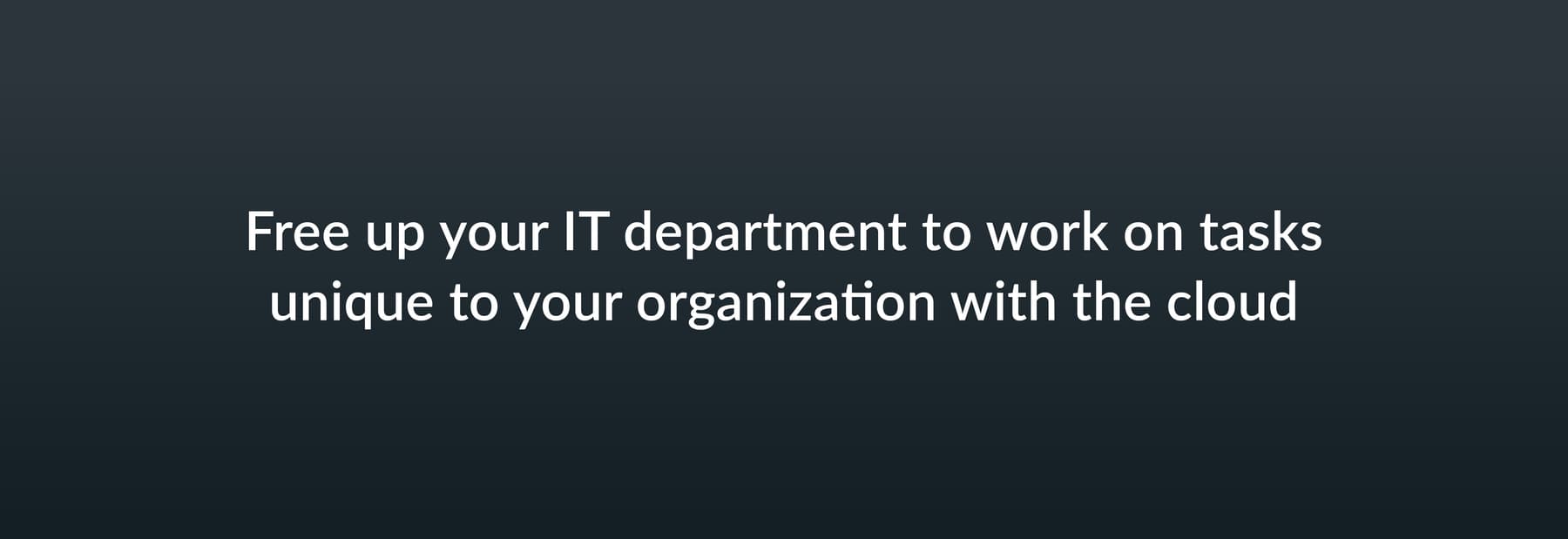 Free up your IT department to work on tasks unique to your organization with the cloud