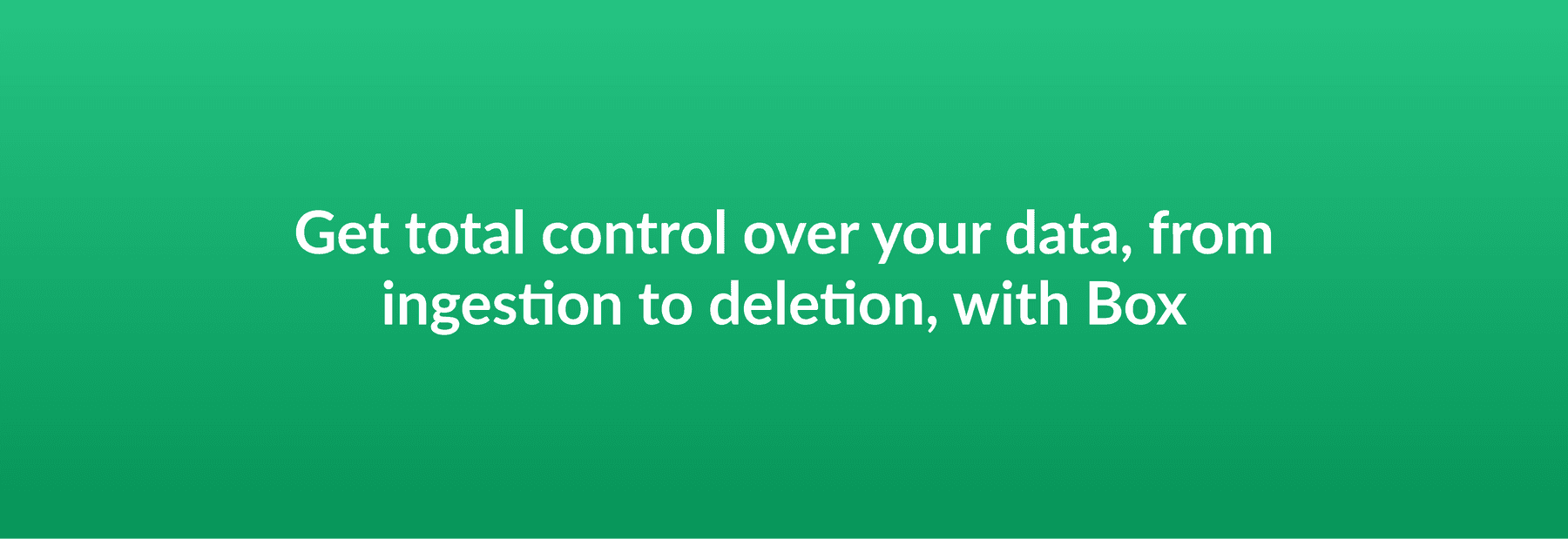 Get total control over your data, from ingestion to deletion, with Box