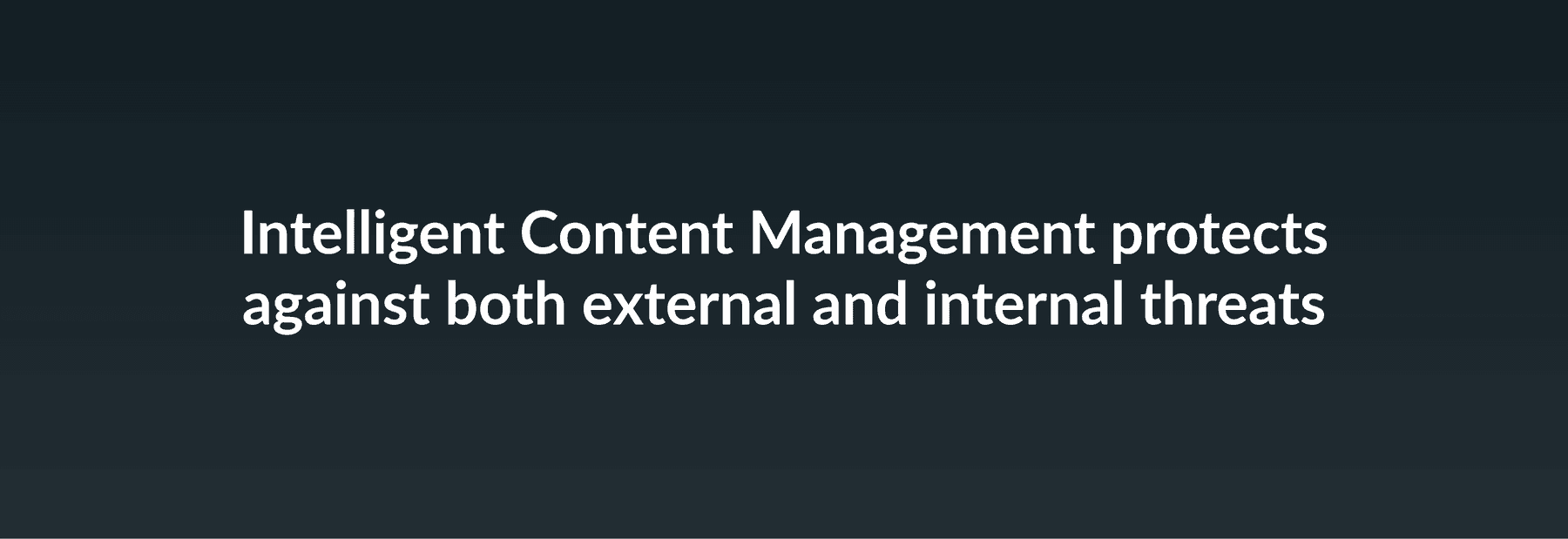 Intelligent Content Management protects against both external and internal threats
