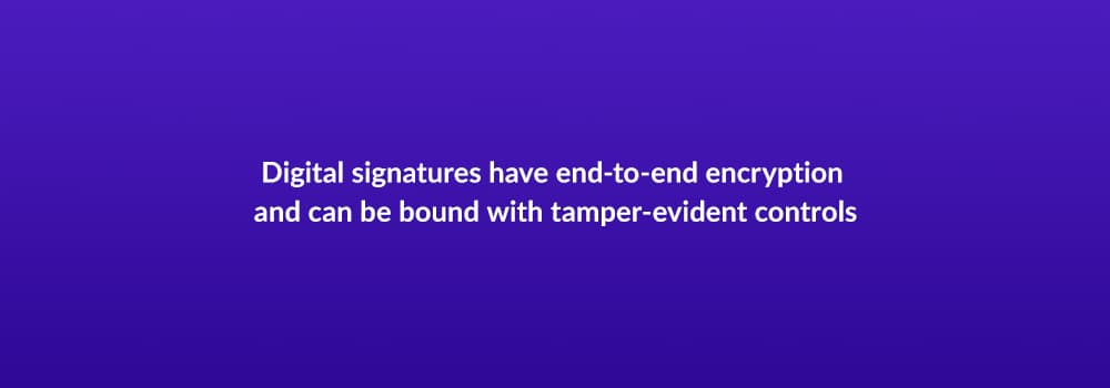 Digital signatures have end-to-end encryption and can be bound with tamper-evident controls