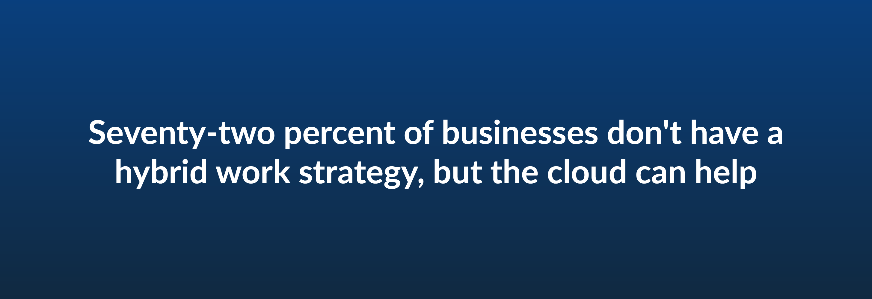 Seventy-two percent of business don't have a hybrid work strategy, but the cloud can help