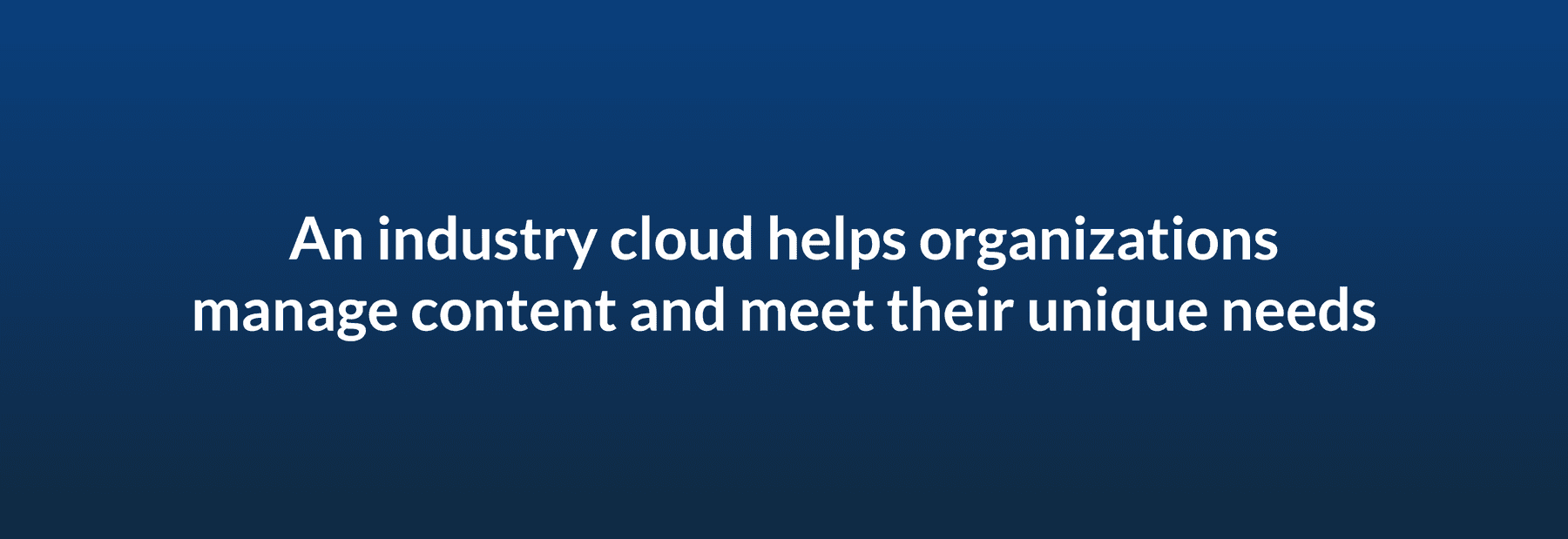 An industry cloud helps organizations manage content and meet their unique needs