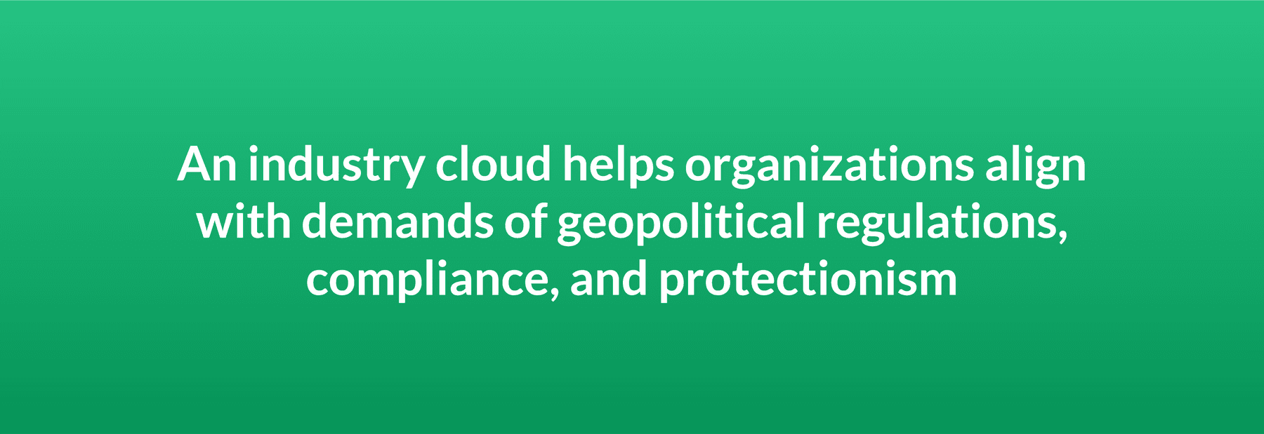 An industry cloud helps organizations align with demands of geopolitical regulations, compliance, and protectionism