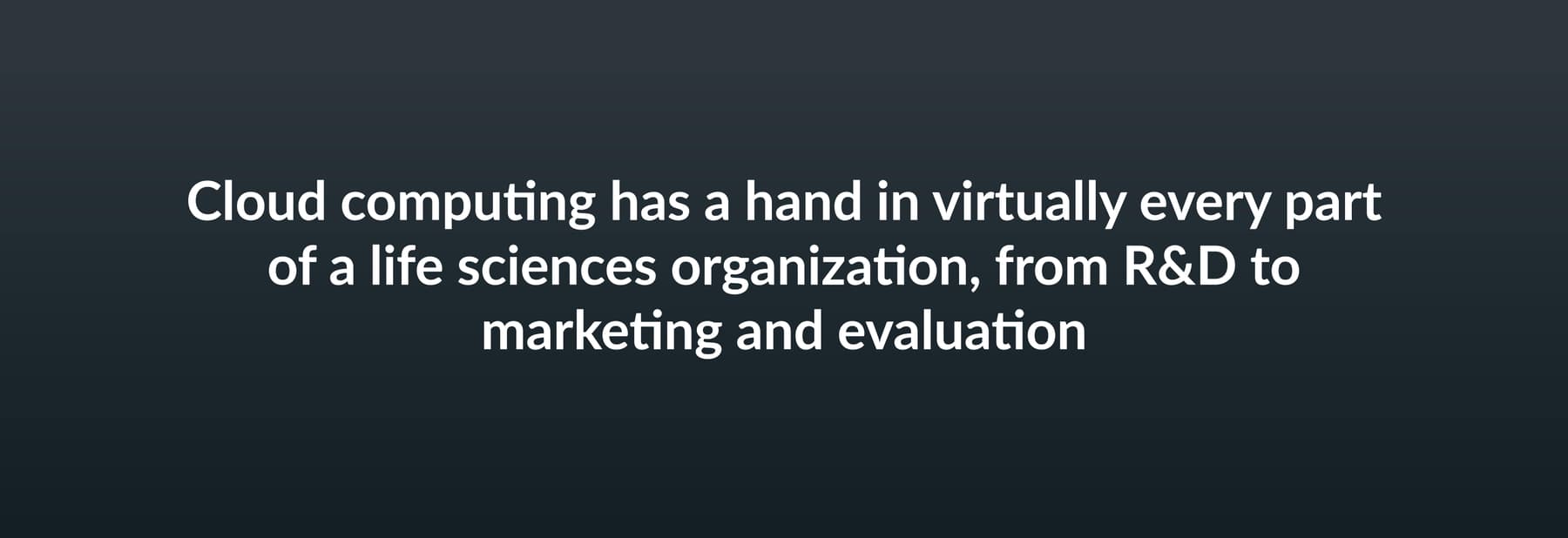 Cloud computing has a hand in virtually every part of a life sciences organization, from R&D to marketing and evaluation