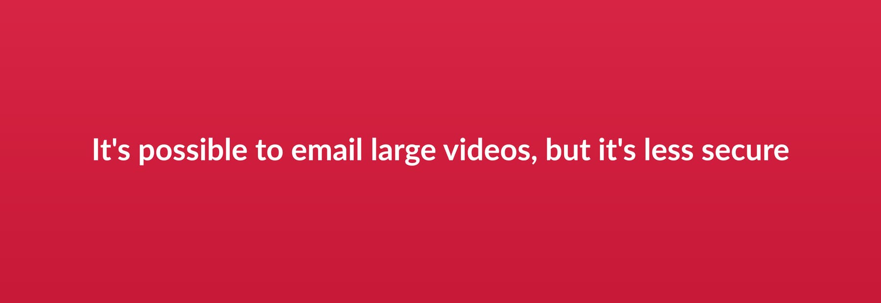 It's possible to email large videos, but it's less secure