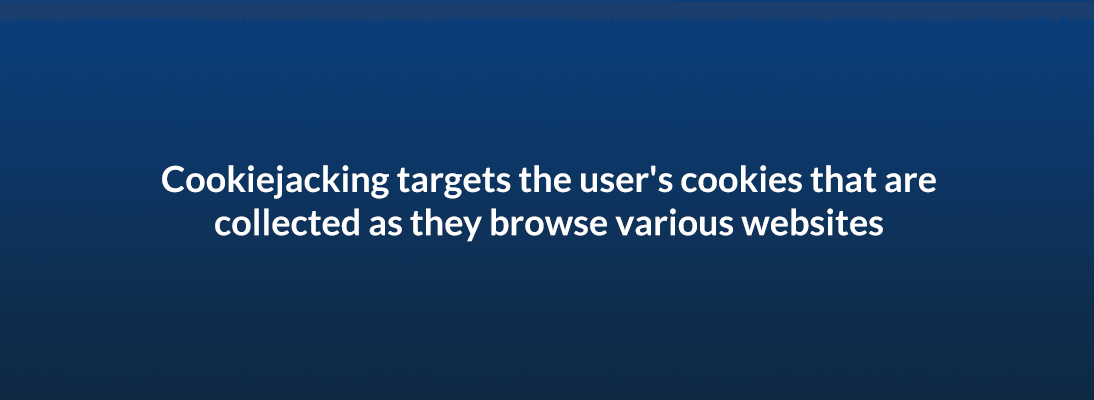 Cookiejacking targets the user's cookies that are collected as they browse various websites