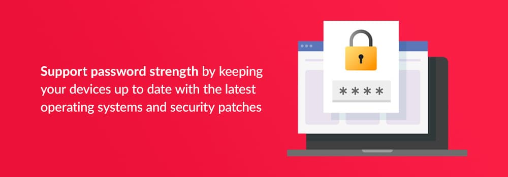Support password strength by keeping your devices up to date with the latest operating systems and security patches