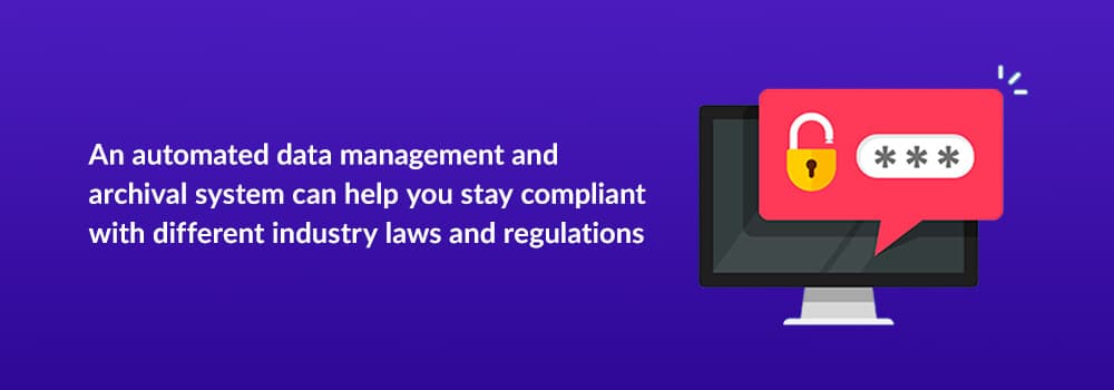 An automated data management archival system can help you stay compliant with different industry laws and regulations