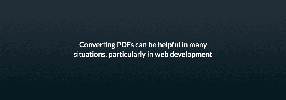 Converting PDFs can be helpful in many situations, particularly in web development