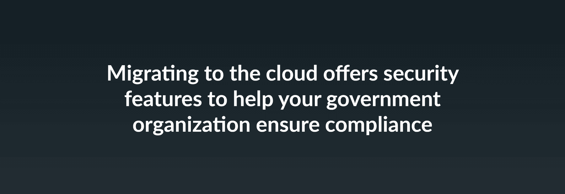 Migrating to the cloud offers security features to help your government organization ensure compliance