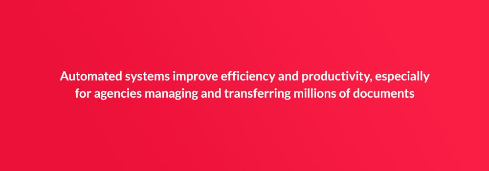 Automated systems improve efficiency and productivity, especially for agencies managing and transferring millions of documents