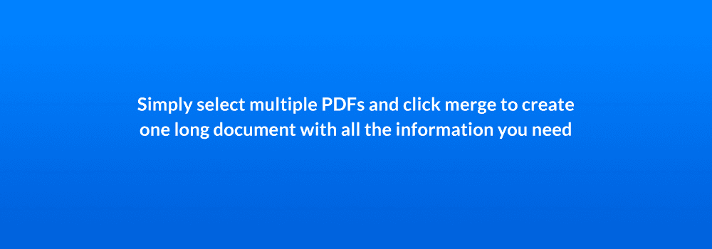 Simply select multiple PDFs and click merge to create one long document with all the information you need