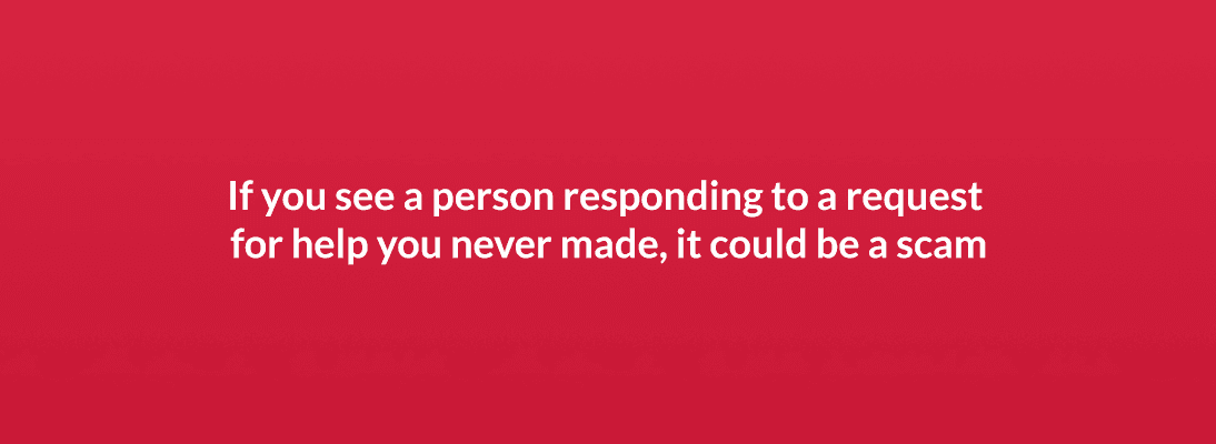 If you see a person responding to a request for help you never made, it come be a scam