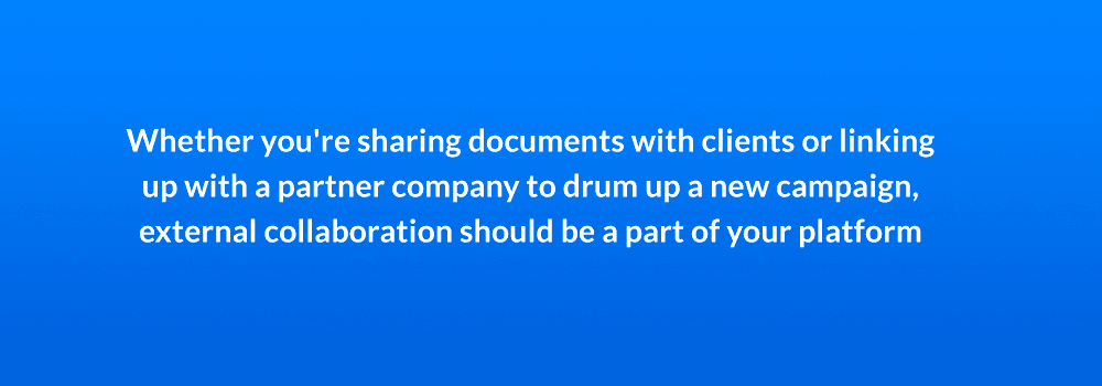 Whether you're sharing documents with clients or linking up with a partner company to drum up a new campaign, external collaboration should be a part of your platform