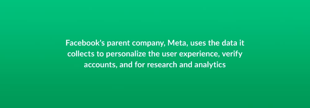 Facebook's parent company, Meta, uses the data it collects to personalize the user experience, verify accounts, and for research and analytics