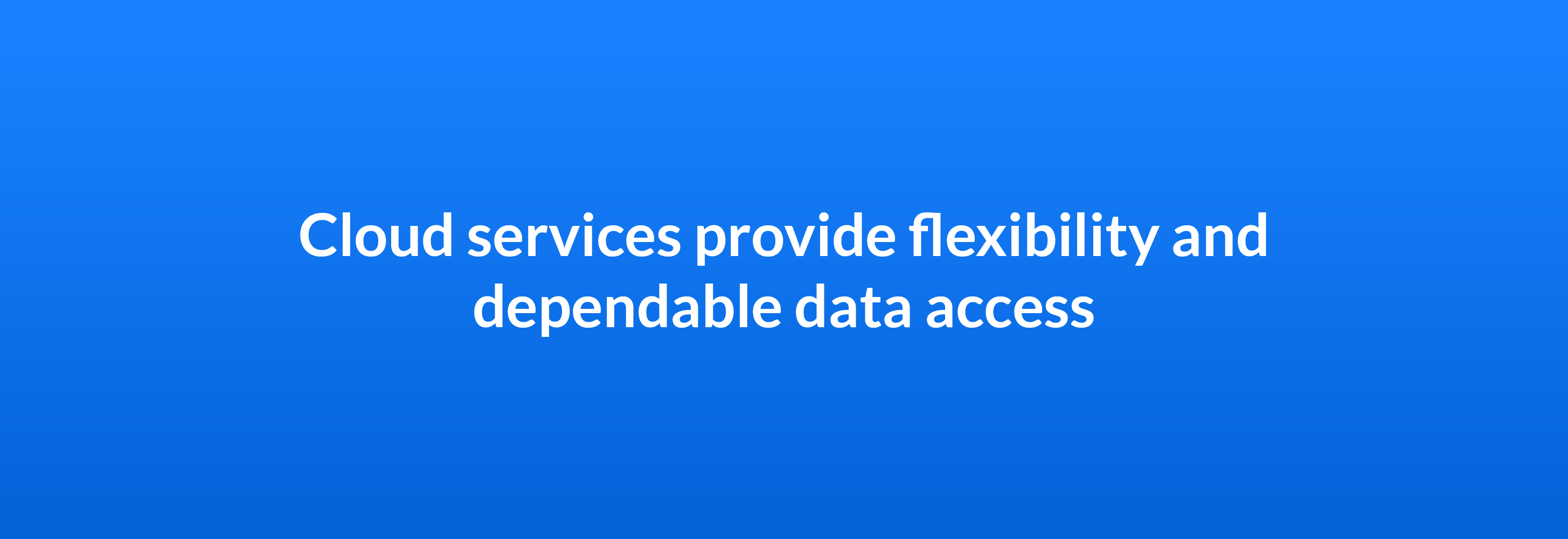 Cloud services provide flexibility and dependable data access