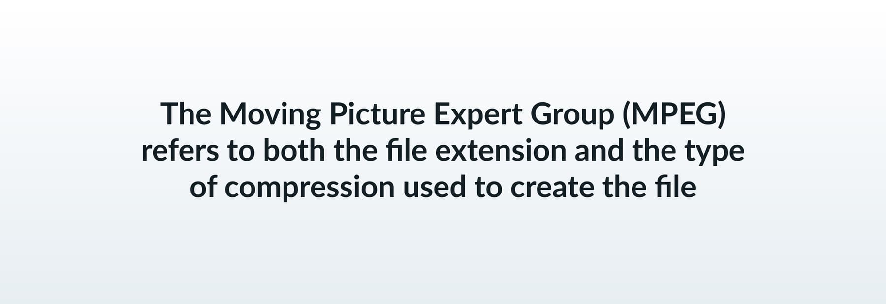 The Moving Picture Expert Group (MPEG) refers to both the file extension and the type of compression used to create the file