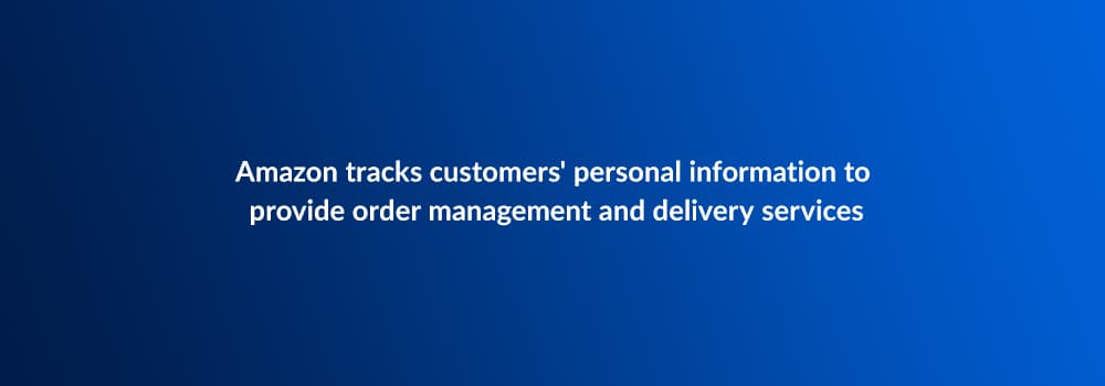 Amazon tracks customers' personal information to provide order management and delivery services
