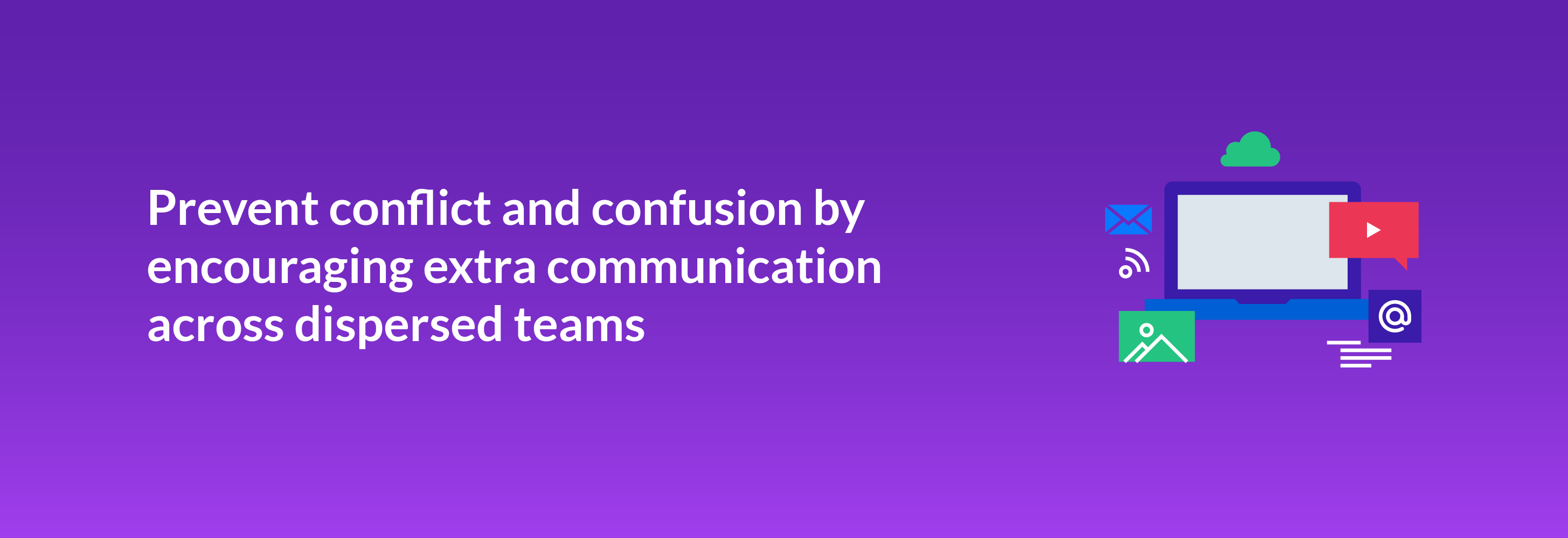 Prevent conflict and confusion by encouraging extra communication across dispersed teams