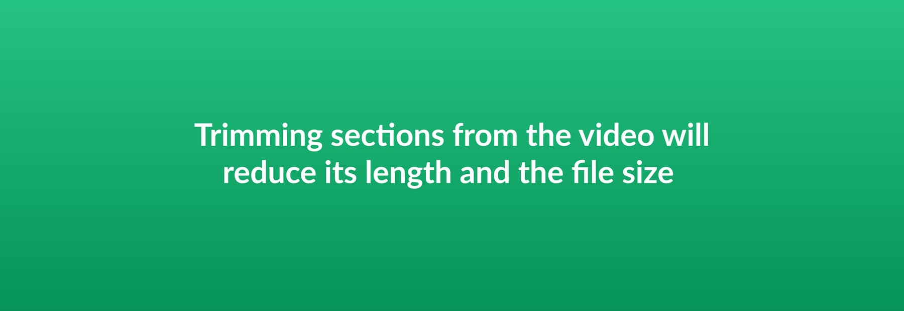 Trimming sections from the video will reduce its length and the file size