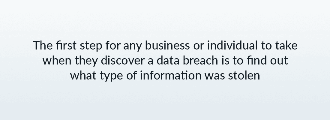 The first step for any business or individual to take when they discover a data breach is to find out what type of information was stolen