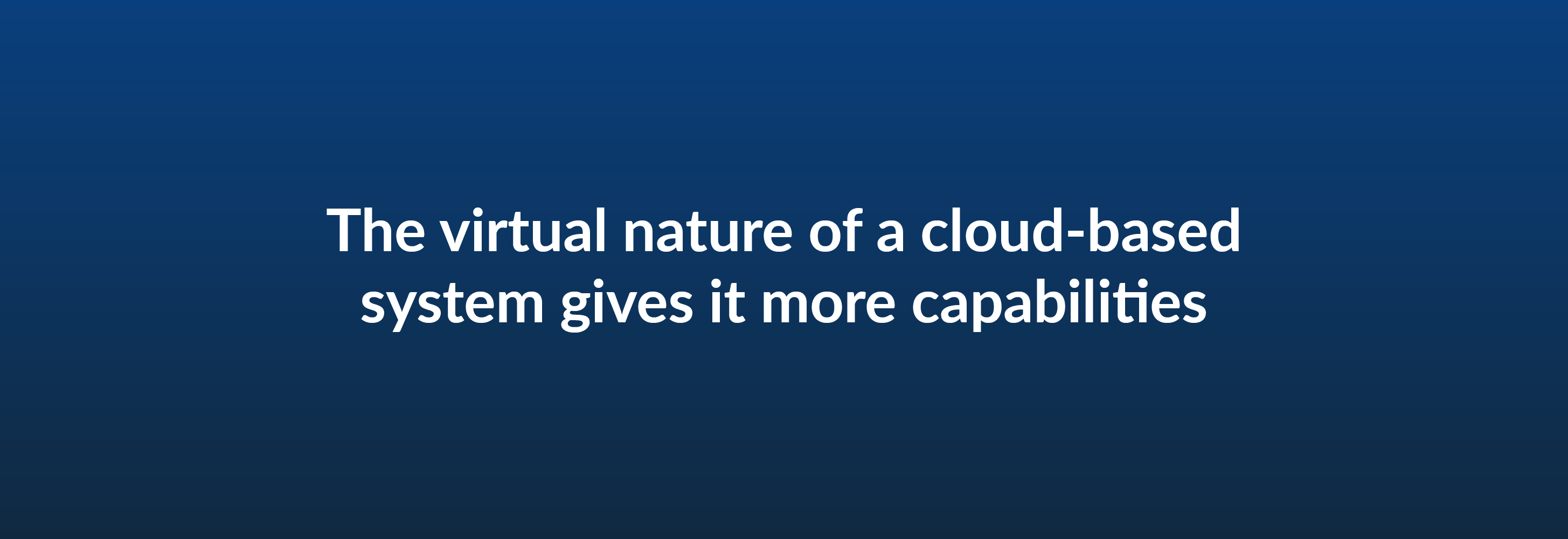 The virtual nature of a cloud-based system gives it more capabilities