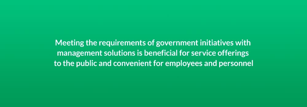 Meeting the requirements of government initiatives with management solutions is beneficial for service offerings to the public and convenient for employees and personnel