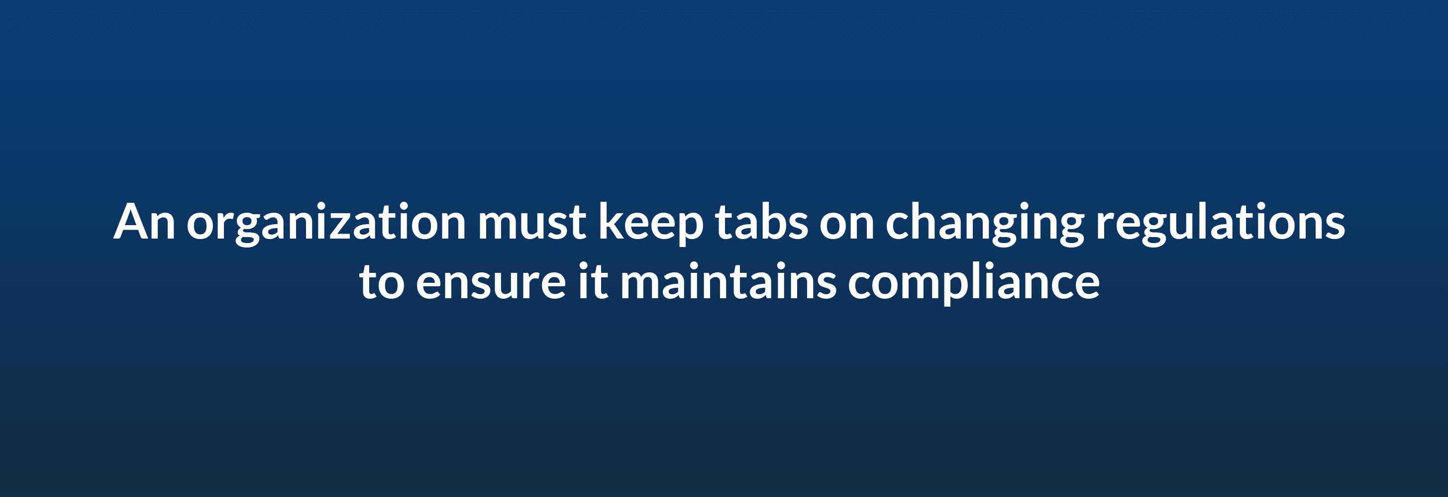 An organization must keep tabs on changing regulations to ensure it maintains compliance