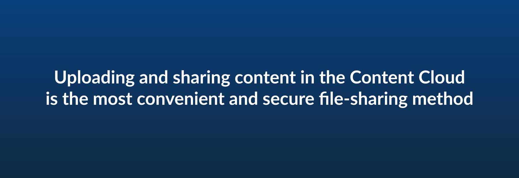 Uploading and sharing content in the Content Cloud is the most convenient and secure file-sharing method