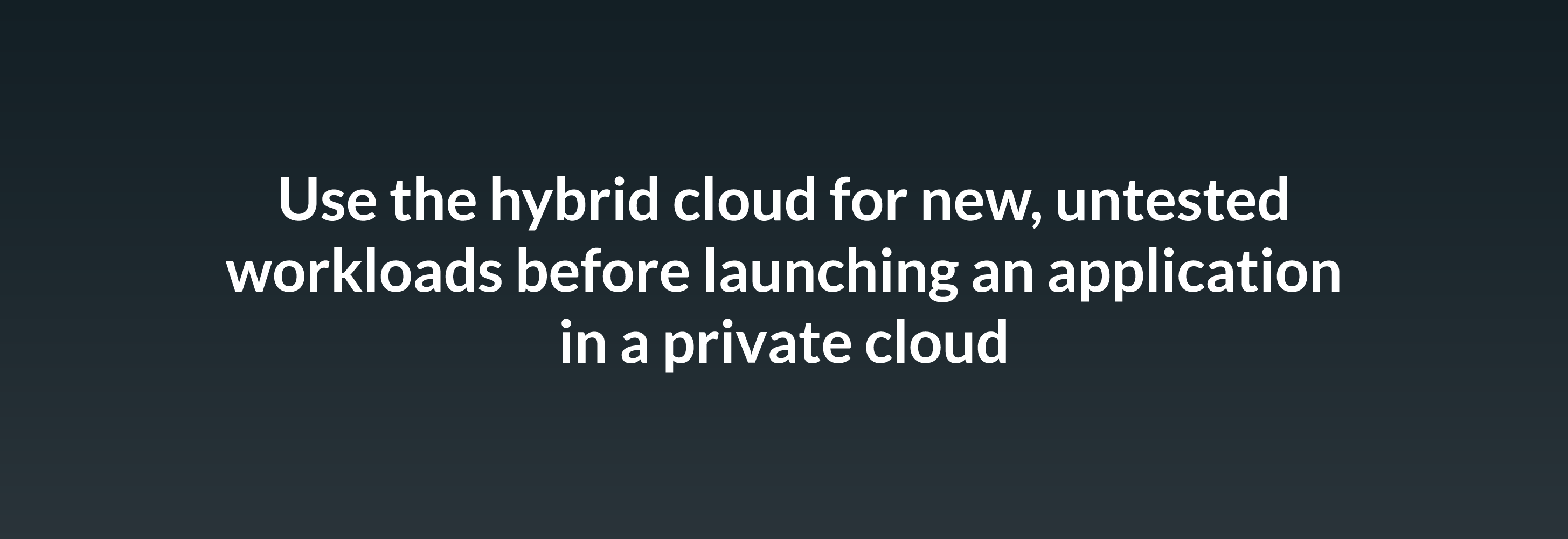 Use the hybrid cloud for new, untested workloads before launching an application in a private cloud