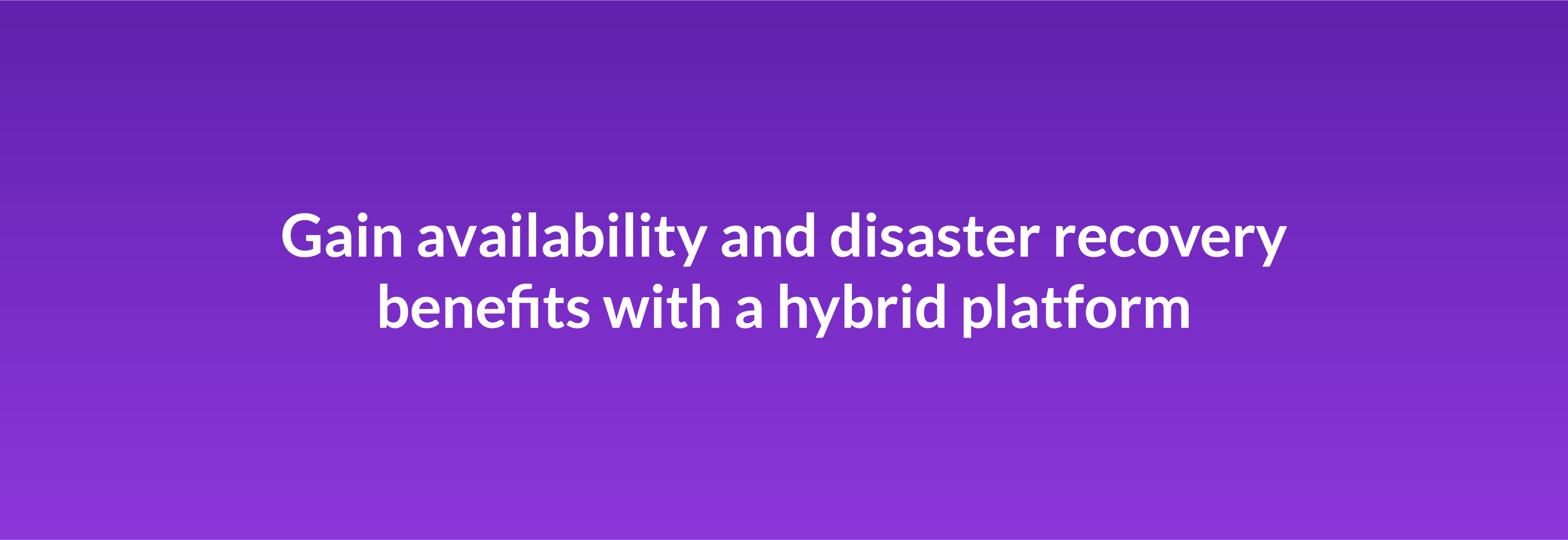 Gain availability and disaster recovery benefits with a hybrid platform